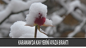 KARAMAN'DA KAR YERİNİ AYAZA BIRAKTI