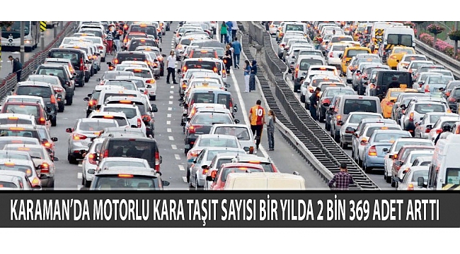 KARAMAN’DA MOTORLU KARA TAŞIT SAYISI BİR YILDA 2 BİN 369 ADET ARTTI