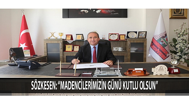 SÖZKESEN: “YER ALTINDAKİ ZENGİNLİKLERİMİZİ YERYÜZÜNE ÇIKARAN MADENCİLERİMİZİN GÜNÜ KUTLU OLSUN”