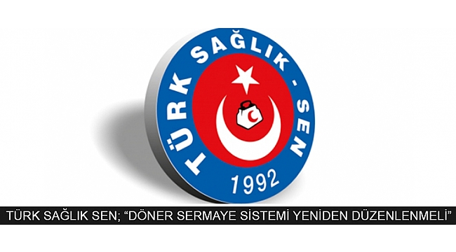 TÜRK SAĞLIK SEN; “DÖNER SERMAYE SİSTEMİ YENİDEN DÜZENLENMELİ”