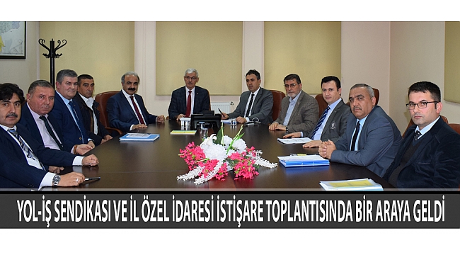YOL-İŞ SENDİKASI VE İL ÖZEL İDARESİ İSTİŞARE TOPLANTISINDA BİR ARAYA GELDİ