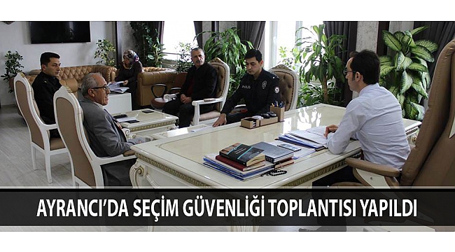 AYRANCI’DA SEÇİM GÜVENLİĞİ TOPLANTISI YAPILDI