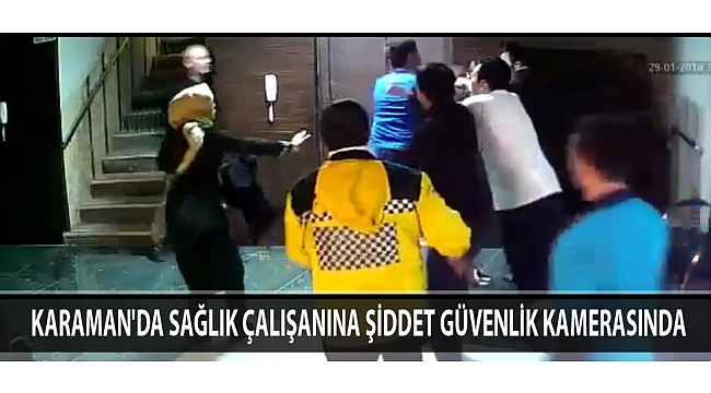 KARAMAN'DA SAĞLIK ÇALIŞANINA ŞİDDET GÜVENLİK KAMERASINDA
