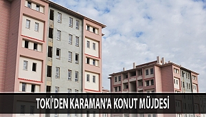 TOKİ'DEN KARAMAN’A KONUT MÜJDESİ