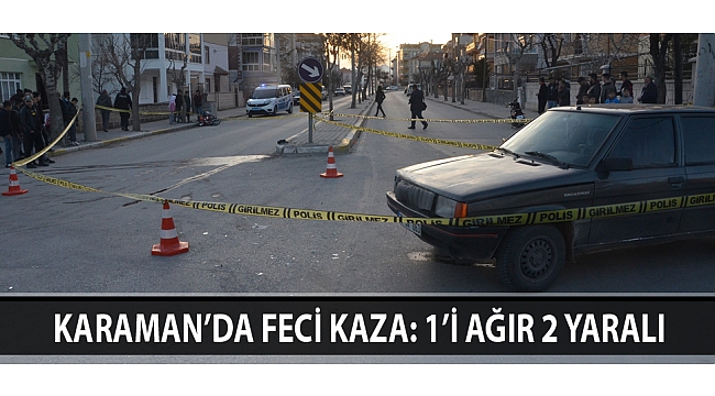 KARAMAN’DA FECİ KAZA: 1’İ AĞIR 2 YARALI