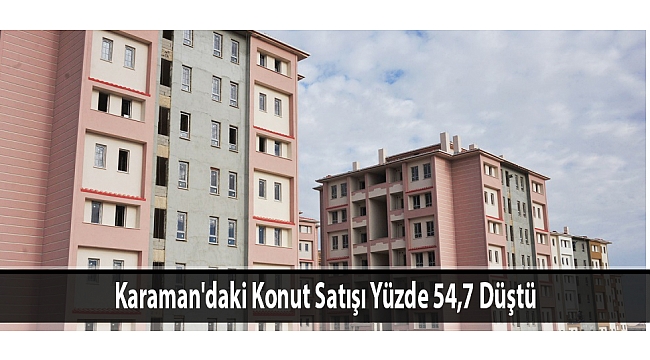 Karaman'daki Konut Satışı Yüzde 54,7 Düştü