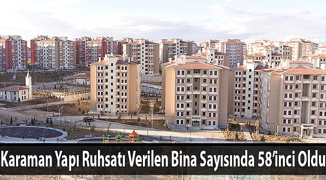 Karaman Yapı Ruhsatı Verilen Bina Sayısında 58’inci Oldu