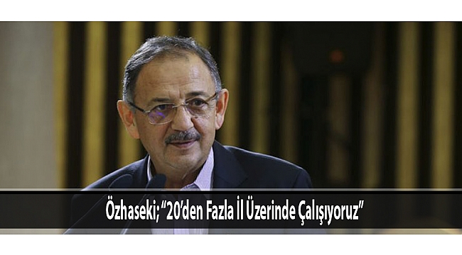 Özhaseki; “20’den Fazla İl Üzerinde Çalışıyoruz”