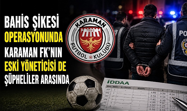 Bahis Şikesi Operasyonunda Karaman FK'nın Eski Yöneticisi De Şüpheliler Arasında